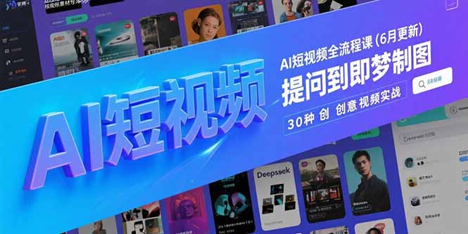 （15194期）AI短视频全流程课(6月更新)，Deepseek提问到即梦制图，30种创意视频实战-赛德副业库