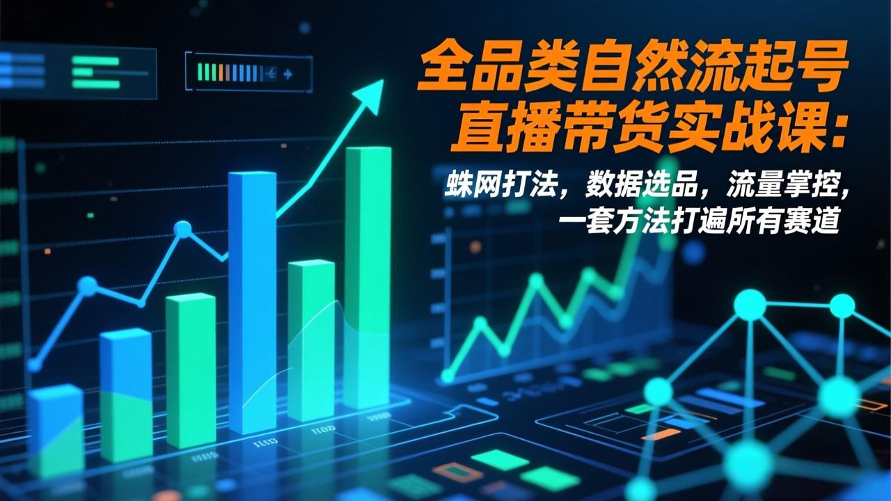 (17123期)全品类自然流起号直播带货实战课:蛛网打法,数据选品,流量掌控,一套方法打遍所有赛道-赛德副业库