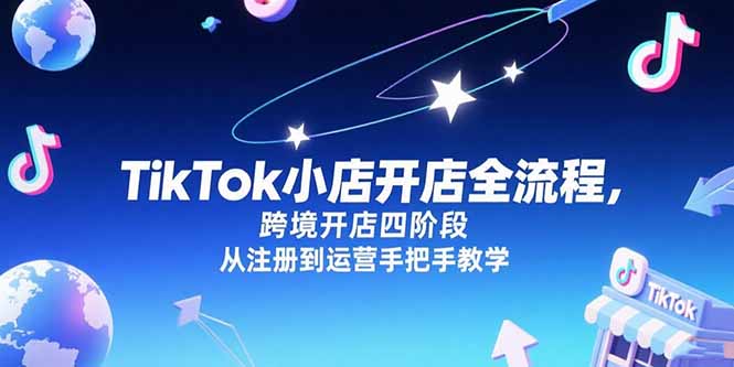 （15285期）TikTok小店开店全流程，跨境开店四阶段，从注册到运营手把手教学-赛德副业库