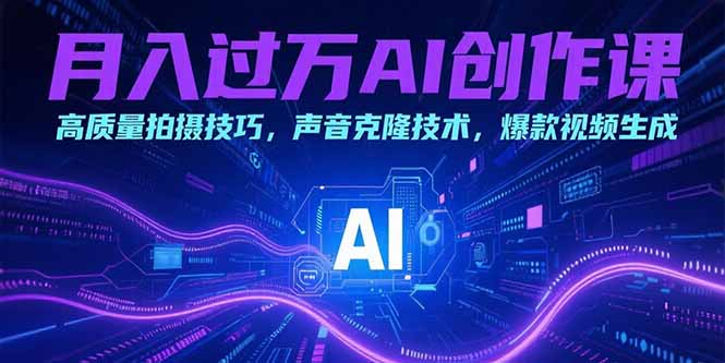 (15410期)月入过万AI创作课:高质量拍摄技巧,声音克隆技术,爆款视频生成-赛德副业库