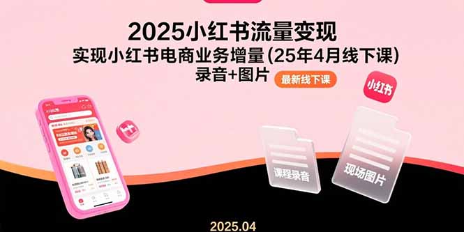 (15601期)2025小红书流量变现,实现小红书电商业务增量(25年4月线下课)录音+图片-赛德副业库