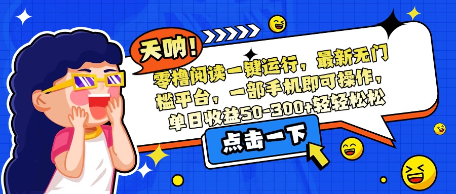 （15338期）零撸阅读一键运行，最新无门槛平台，一部手机即可操作，单日收益50-300…-赛德副业库