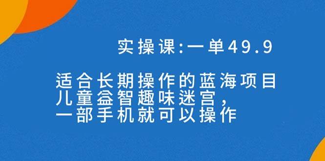 一单49.9长期蓝海项目，儿童益智趣味迷宫，一部-赛德副业库