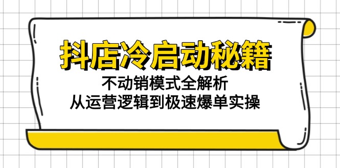 （15001期）抖店冷启动秘籍：不动销模式全解析，从运营逻辑到极速爆单实操-赛德副业库