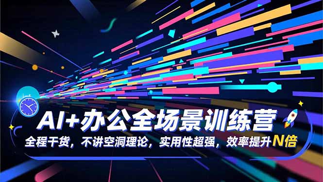 （16588期）AI+办公全场景训练营：全程干货，不讲空洞理论，实用性超强，效率提升N倍-赛德副业库