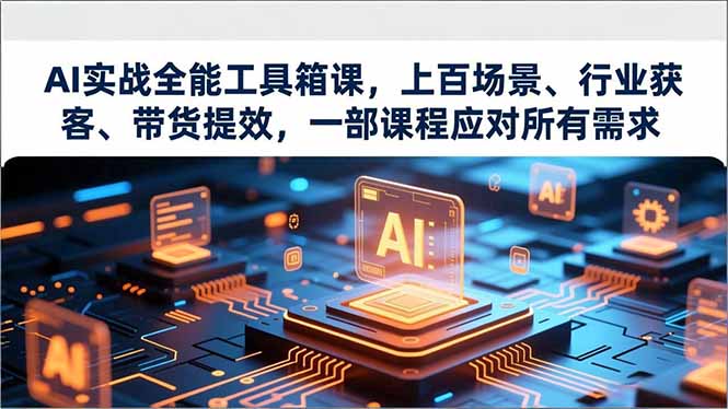 (16819期)AI实战全能工具箱课,上百场景、行业获客、带货提效,一部课程应对所有需求-赛德副业库