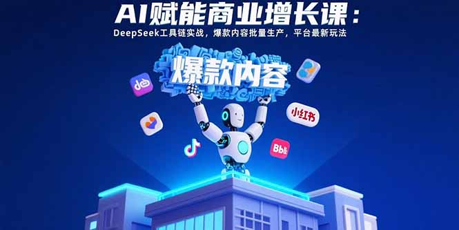 （15583期）AI赋能商业增长课：DeepSeek工具链实战，爆款内容批量生产，平台最新玩法-赛德副业库