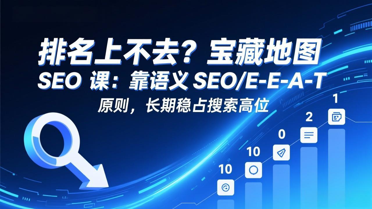 (17460期)排名上不去?宝藏地图 SEO 课:靠语义 SEO+E-E-A-T 原则,长期稳占搜索高位-赛德副业库