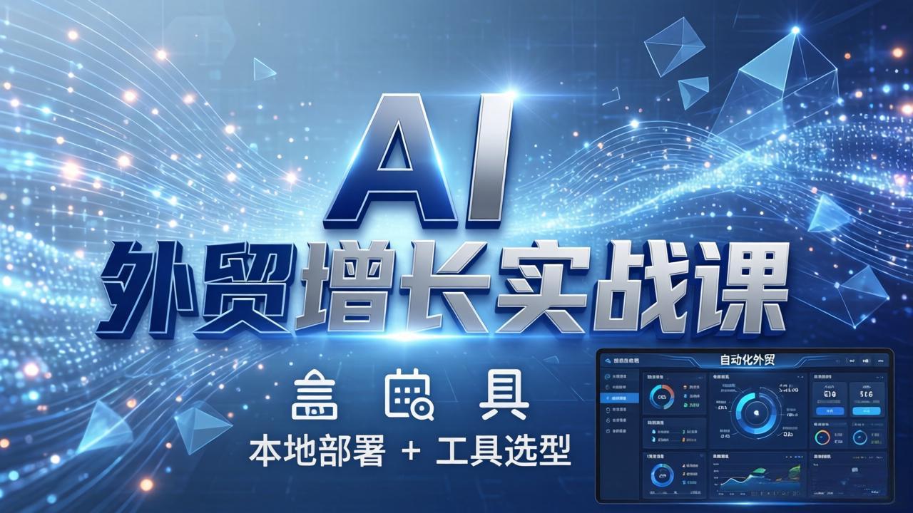 （17784期）AI 外贸增长实战课：本地部署 + 工具选型，一站式搭建可落地自动化外贸系统-赛德副业库