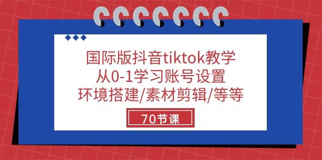国际版抖音tiktok教学：从0-1学习账号设置/环境搭建/素材剪辑/等等/70节-赛德副业库