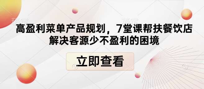 高盈利菜单产品规划，7堂课帮扶餐饮店解决客源少不盈利的困境-赛德副业库