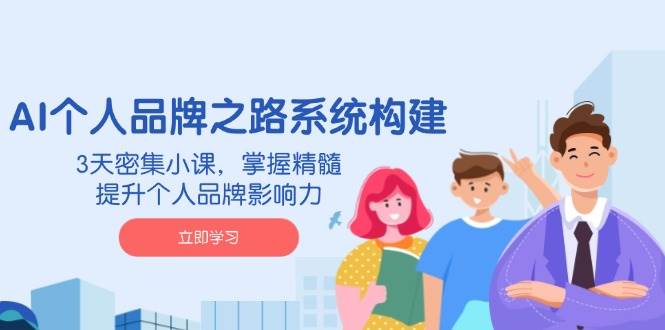 （14566期）AI 个人品牌之路系统构建，3天密集小课，掌握精髓，提升个人品牌影响力-赛德副业库