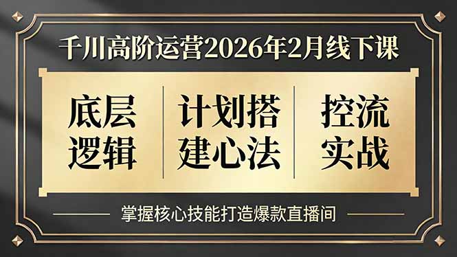 (17318期)千川高阶运营2026年2月线下课,底层逻辑、计划搭建心法、控流实战,掌握核心技能打造爆款直播间-赛德副业库