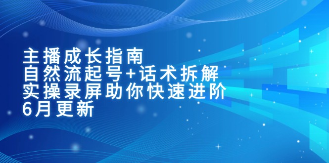（15049期）主播成长指南：自然流起号+话术拆解，实操录屏助你快速进阶（6月更新）-赛德副业库
