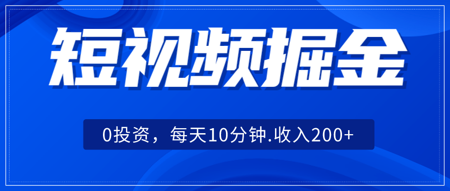 短视频掘金，0投资，每天10分钟，收入200+-赛德副业库