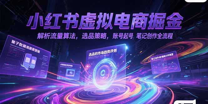 （15236期）小红书虚拟电商掘金，解析流量算法，选品策略，账号起号，笔记创作全流程-赛德副业库