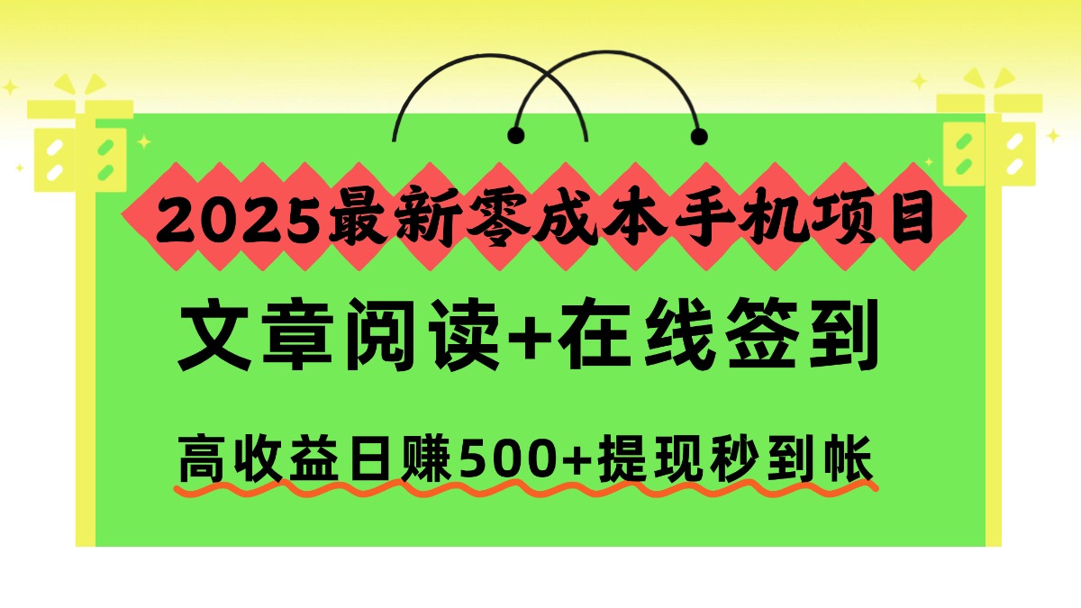 (16598期)2025最新零成本手机项目,文章阅读+在线签到,高收益日赚500+提现秒到帐-赛德副业库