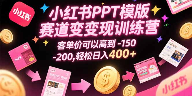 (15471期)小红书PPT模版赛道变现训练营,客单价可以高到150-200,轻松日入400+-赛德副业库