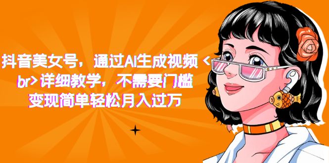 抖音美女号，通过AI生成视频，详细教学，不需要门槛，变现简单轻松月入过万-赛德副业库