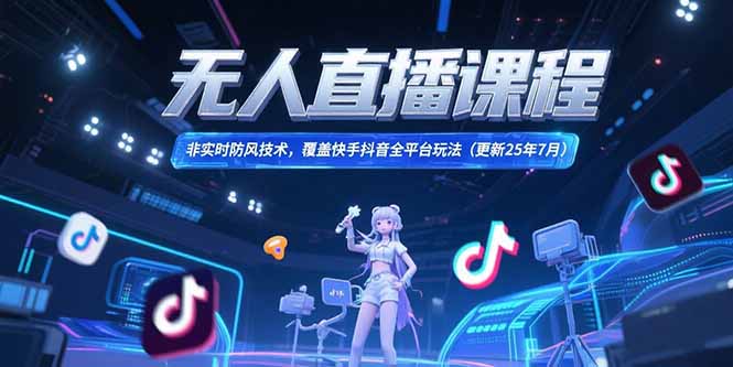 （15337期）无人直播课程，非实时防风技术，覆盖快手抖音全平台玩法(更新25年7月)-赛德副业库