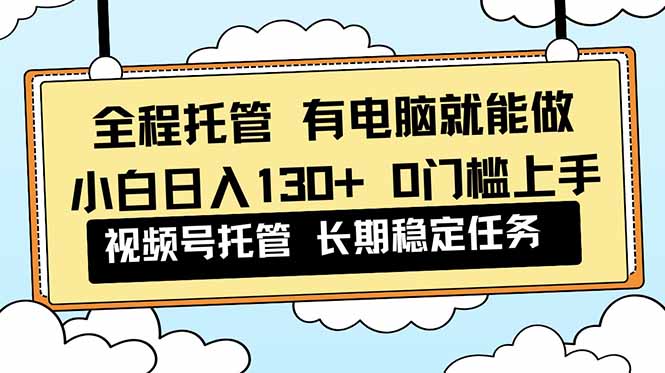 (16652期)全程托管 解放双手,小白日入130+,视频号 0门槛上手实操-赛德副业库