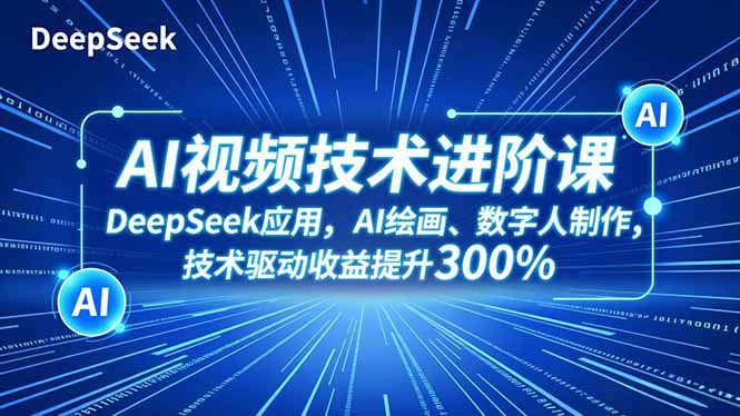 （16712期）AI视频技术进阶课，DeepSeek应用、AI绘画、数字人制作，技术驱动收益提升300%-赛德副业库