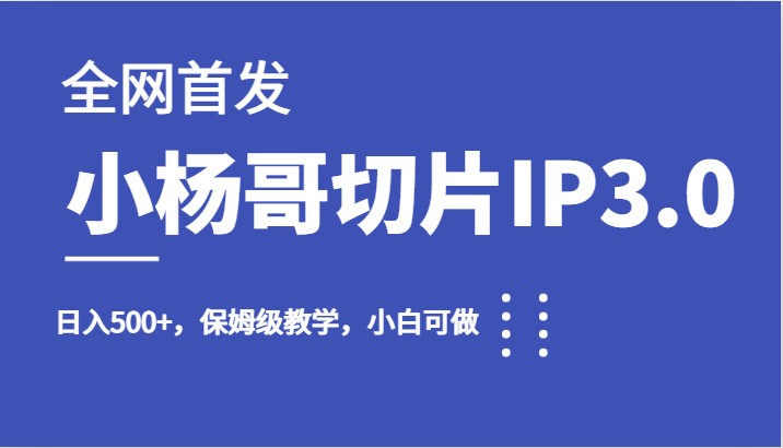 全网首发小杨哥切片IP3.0,日入500+,保姆级教学,小白可做-赛德副业库