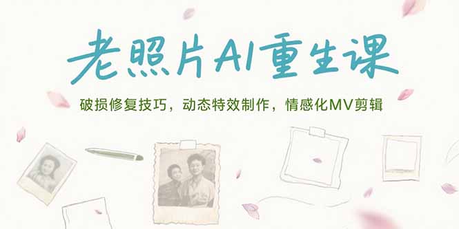 （15367期）老照片AI重生课，破损修复技巧，动态特效制作，情感化MV剪辑-赛德副业库
