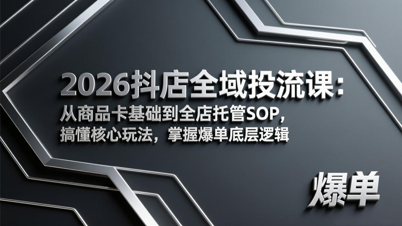 (17569期)2026抖店全域投流课:从商品卡基础到全店托管SOP,搞懂核心玩法,掌握爆单底层逻辑-赛德副业库