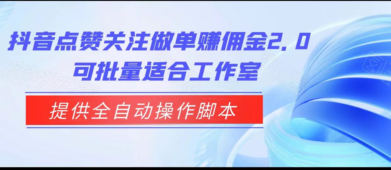 抖音点赞关注做单赚佣金2.0，提供全自动操作脚本、适合工作室可批量-赛德副业库