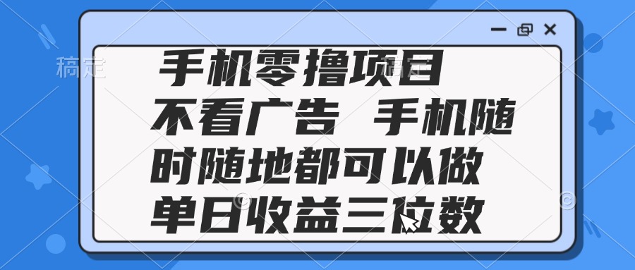 （14855期）2025手机零撸项目 不看广告 手机随时可做 单日收益三位数-赛德副业库
