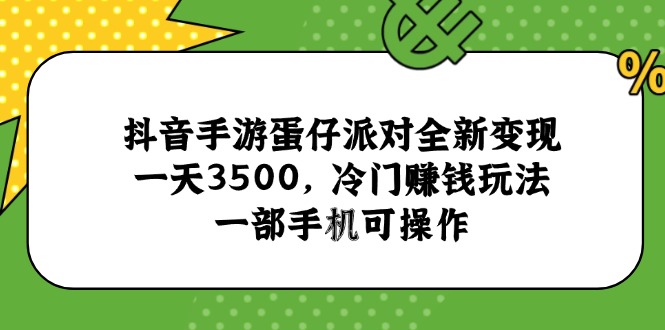（15093期）抖音手游蛋仔派对全新变现，一天3500，冷门赚钱玩法，一部手机可操作-赛德副业库
