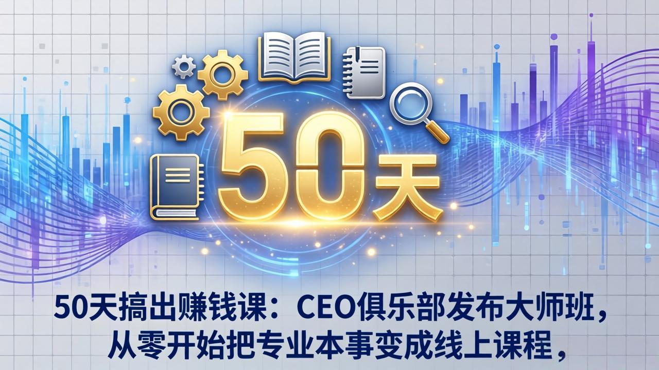 (17712期)50天搞出赚钱课:CEO俱乐部发布大师班,从零开始把专业本事变成线上课程-赛德副业库
