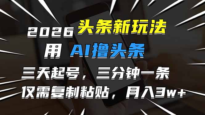 （17044期）2026最新头条玩法，用AI撸头条，3天必起号，3分钟1条，只需要复制粘贴，简单月入3W+-赛德副业库