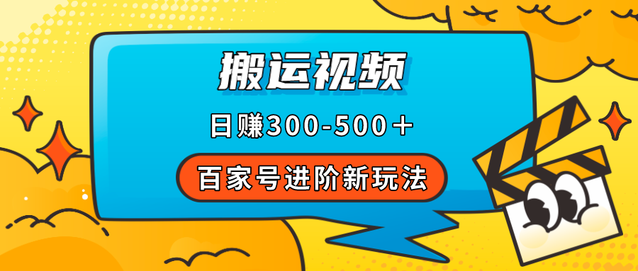 百家号进阶新玩法，靠搬运视频，轻松日赚500＋，附详细操作流程-赛德副业库