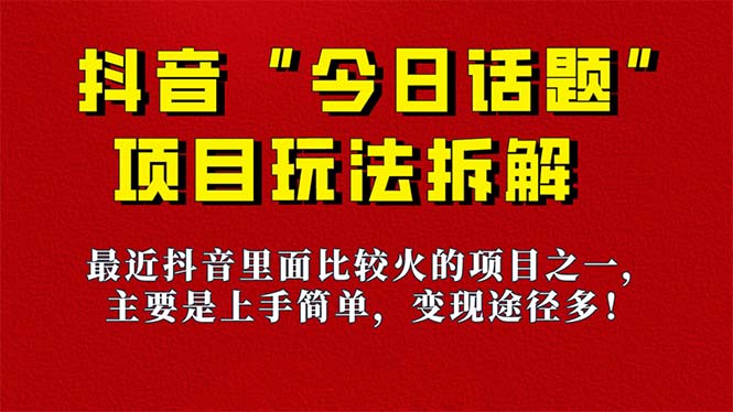 《今日话题》保姆级玩法拆解,抖音很火爆的玩法,6种变现方式 快速拿到结果-赛德副业库
