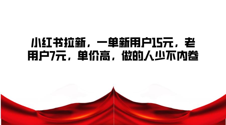 小红书拉新，一单新用户15元，老用户7元，单价高，做的人少不内卷-赛德副业库