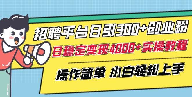 招聘平台日引300+创业粉，日稳定变现4000+实操教程小白轻松上手【揭秘】-赛德副业库