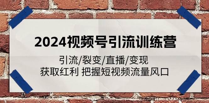 2024视频号引流训练营：引流/裂变/直播/变现 获取红利 把握短视频流量风口-赛德副业库