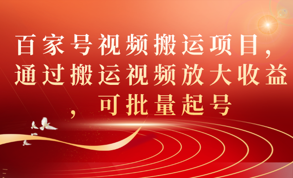 百家号视频搬运项目，通过搬运视频放大收益，可批量起号-赛德副业库