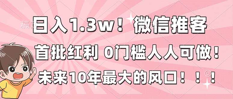 (16969期)日入1.3w!微信推客,首批红利,未来10年最大的风口,0门槛,人人可做!-赛德副业库
