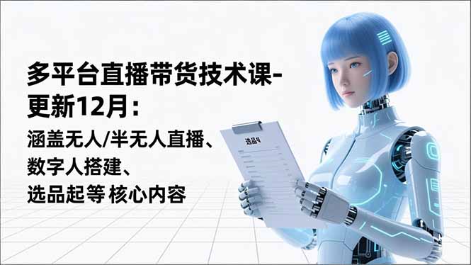（16895期）平台直播带货技术课-更新12月：涵盖无人/半无人直播、数字人搭建、选品起号等核心内容-赛德副业库