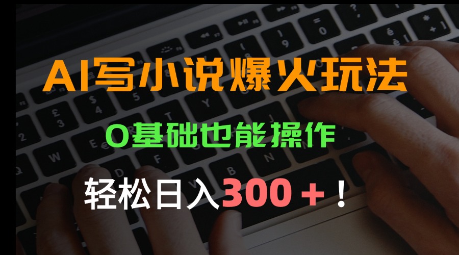 (15534期)AI写小说爆火玩法,0基础也能操作,日收益轻松300+!-赛德副业库