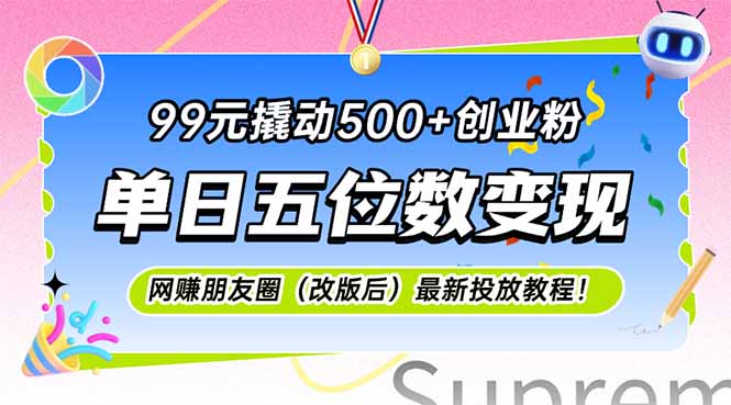 （15061期）99元撬动500+创业粉，单日五位数变现，网创朋友圈（改版后）最新投放教…-赛德副业库