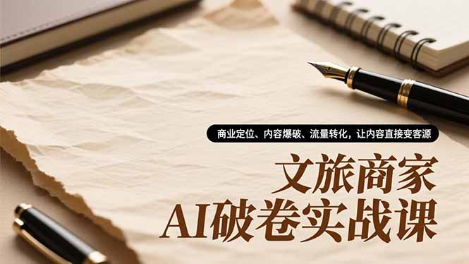 （16791期）文旅商家AI破卷实战课，商业定位、内容爆破、流量转化，让内容直接变客源-赛德副业库