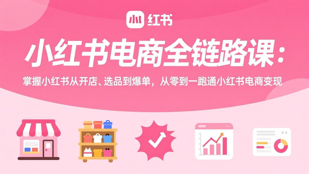 （17443期）小红书电商全链路课：掌握小红书从开店、选品到爆单，从零到一跑通小红书电商变现-赛德副业库