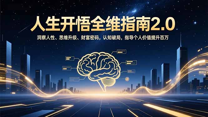 (16898期)人生开悟全维指南2.0:洞察人性、思维升级、财富密码,认知破局,指导个人价值提升百万-赛德副业库