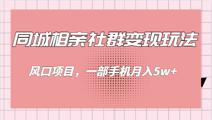 同城相亲的社群变现玩法,风口项目,一部手机月入5w+ 同城相亲的社群变现玩法,风口项目,一部手机月入5w+