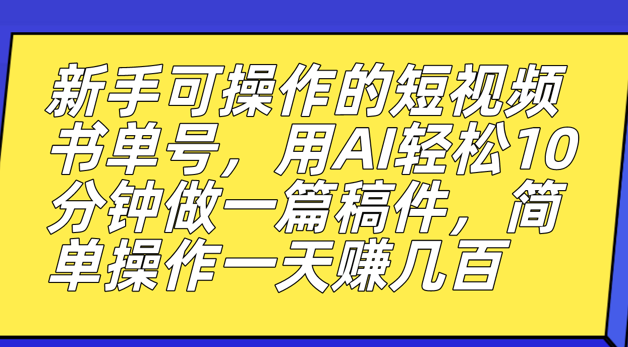 新手可操作的短视频书单号，用AI轻松10分钟做一篇稿件，一天轻松赚几百-赛德副业库