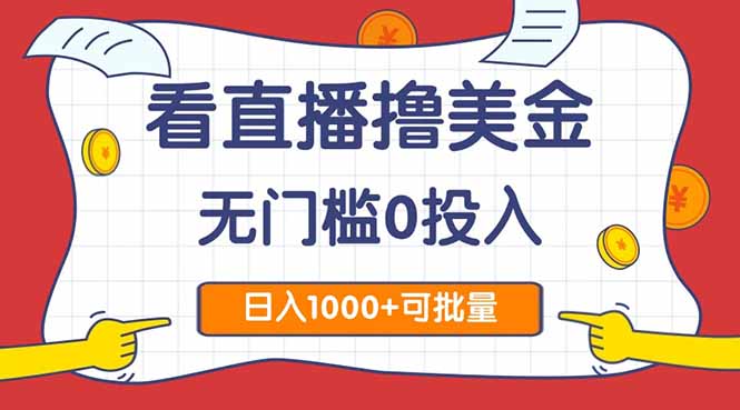 (14865期)看直播撸美金2.0,无门槛0投入,单日可达1000+,可批量复制-赛德副业库